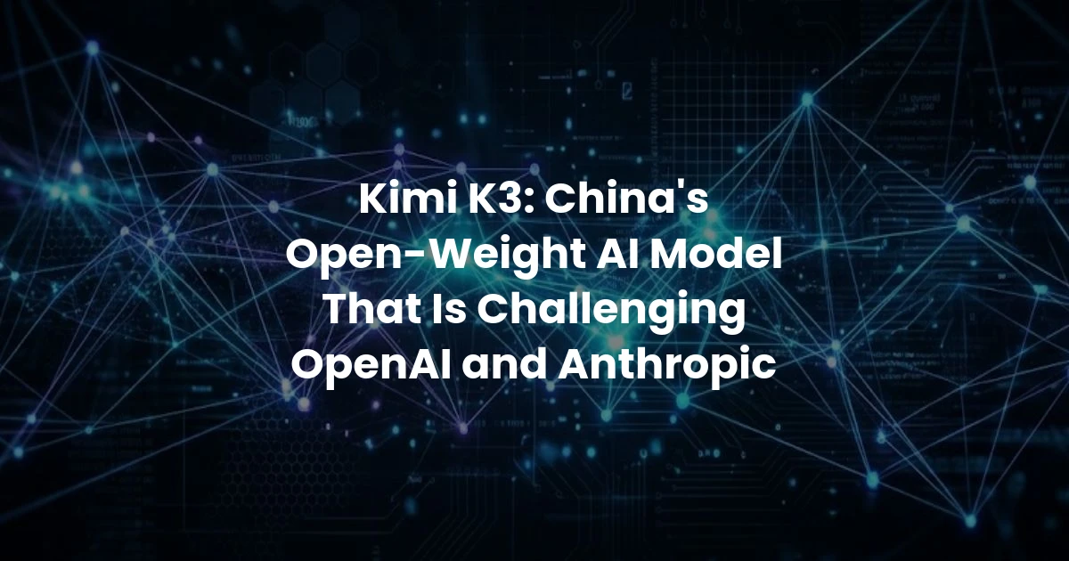 Kimi K3: China's Open-Weight AI Model That Is Challenging OpenAI and Anthropic