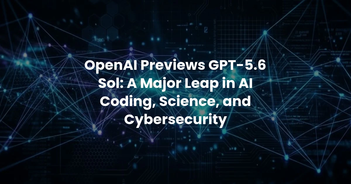 OpenAI Previews GPT-5.6 Sol: A Major Leap in AI Coding, Science, and Cybersecurity